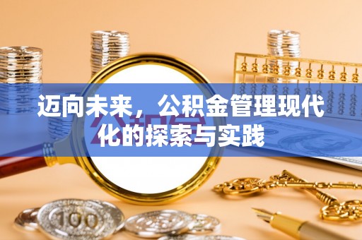 衢州迈向未来，公积金管理现代化的探索与实践