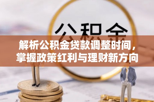 衢州解析公积金贷款调整时间，掌握政策红利与理财新方向