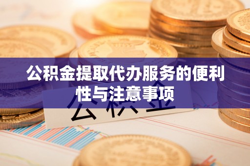 衢州公积金提取代办服务的便利性与注意事项