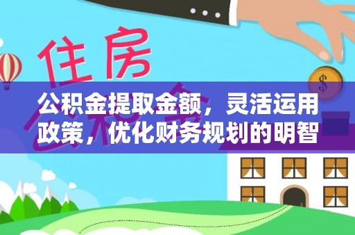 衢州公积金提取金额，灵活运用政策，优化财务规划的明智选择
