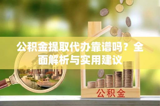 衢州公积金提取代办靠谱吗？全面解析与实用建议