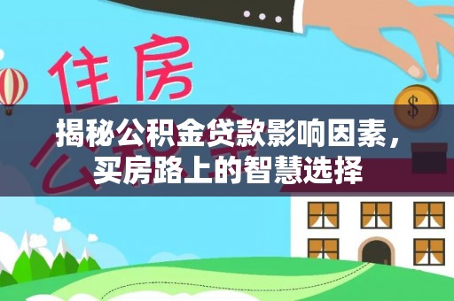 衢州揭秘公积金贷款影响因素，买房路上的智慧选择
