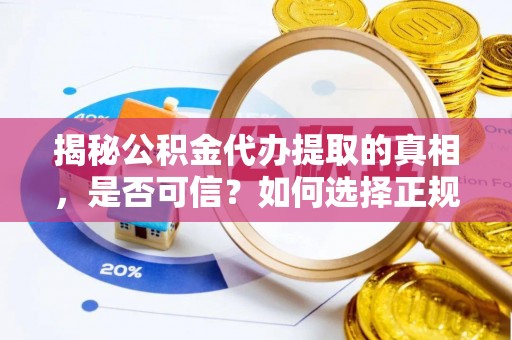 衢州揭秘公积金代办提取的真相，是否可信？如何选择正规服务？
