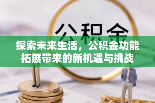 衢州探索未来生活，公积金功能拓展带来的新机遇与挑战