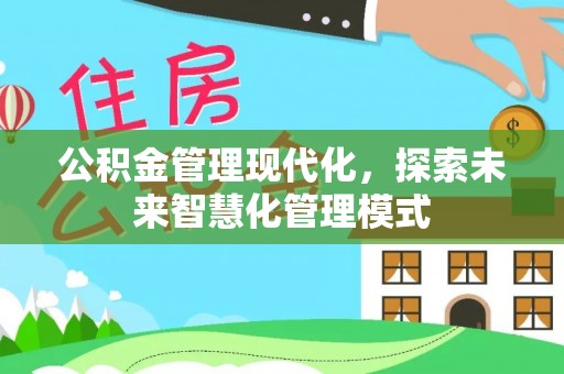 衢州公积金管理现代化，探索未来智慧化管理模式
