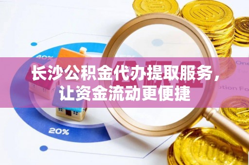 衢州长沙公积金代办提取服务，让资金流动更便捷