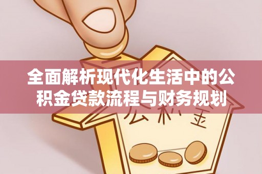 衢州全面解析现代化生活中的公积金贷款流程与财务规划