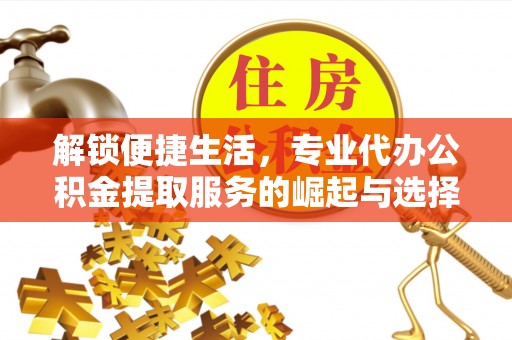衢州解锁便捷生活，专业代办公积金提取服务的崛起与选择
