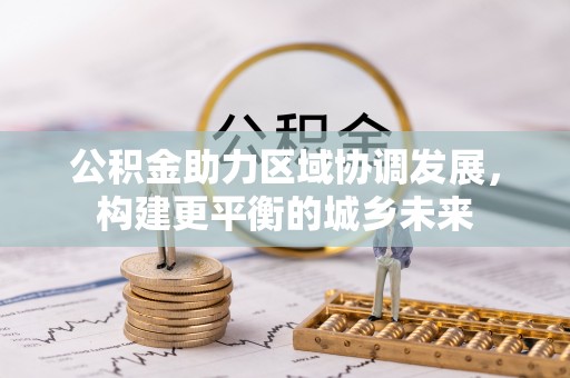 衢州公积金助力区域协调发展，构建更平衡的城乡未来