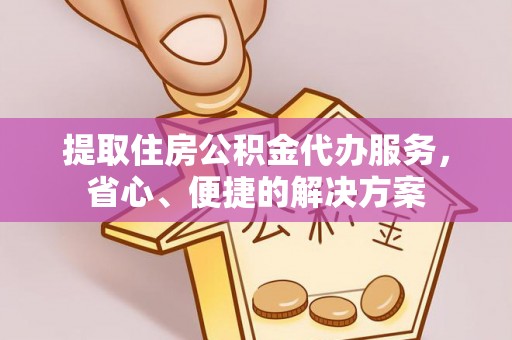衢州提取住房公积金代办服务，省心、便捷的解决方案