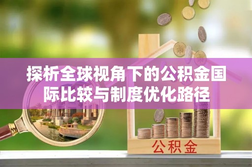 衢州探析全球视角下的公积金国际比较与制度优化路径