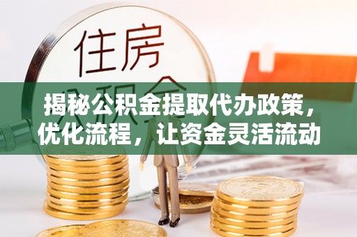 衢州揭秘公积金提取代办政策，优化流程，让资金灵活流动