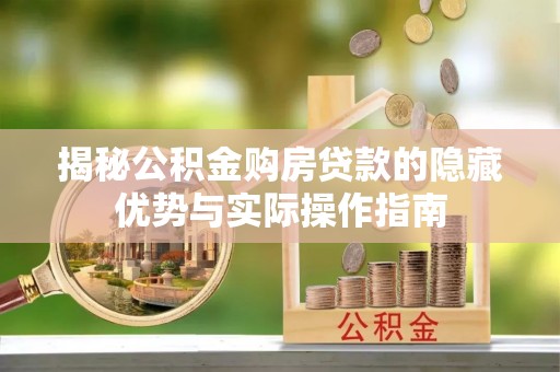 衢州揭秘公积金购房贷款的隐藏优势与实际操作指南