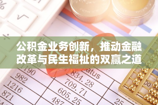 衢州公积金业务创新，推动金融改革与民生福祉的双赢之道