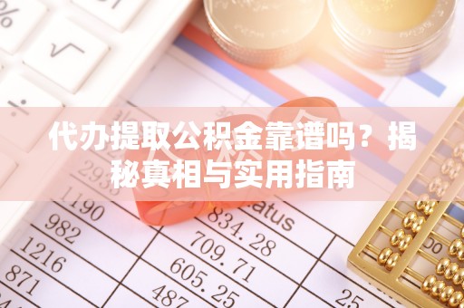 衢州代办提取公积金靠谱吗？揭秘真相与实用指南