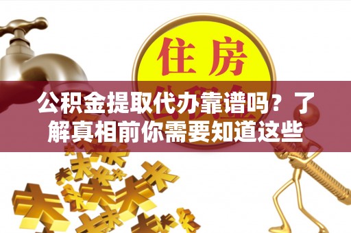 衢州公积金提取代办靠谱吗？了解真相前你需要知道这些