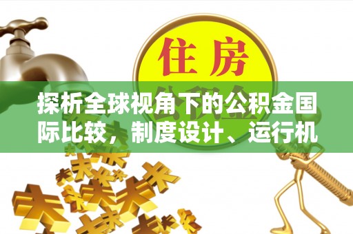 衢州探析全球视角下的公积金国际比较，制度设计、运行机制与未来趋势