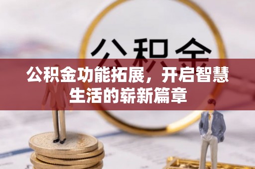 衢州公积金功能拓展，开启智慧生活的崭新篇章