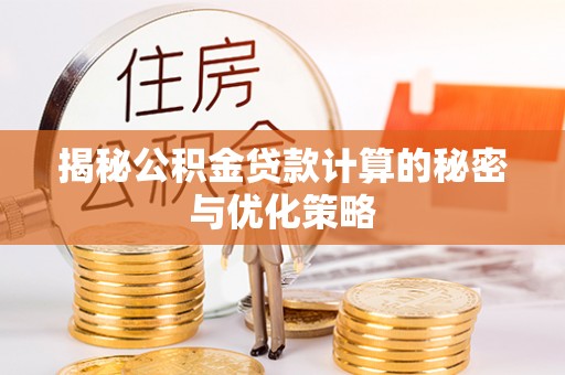 衢州揭秘公积金贷款计算的秘密与优化策略