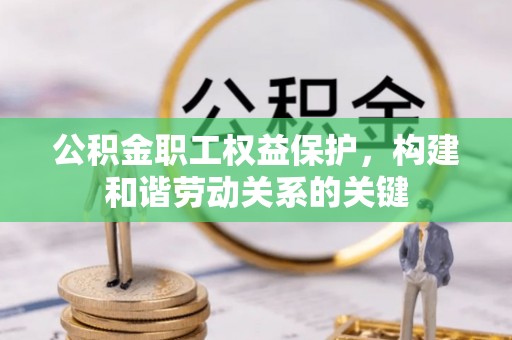 衢州公积金职工权益保护，构建和谐劳动关系的关键