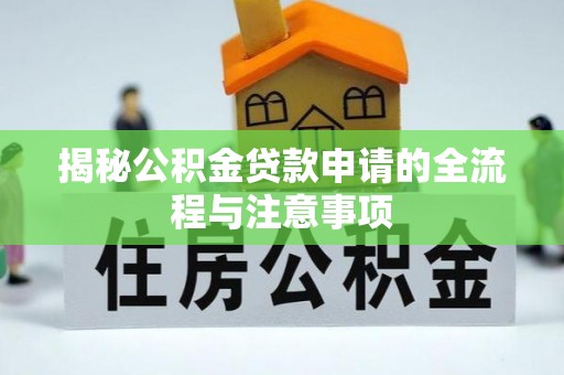 衢州揭秘公积金贷款申请的全流程与注意事项