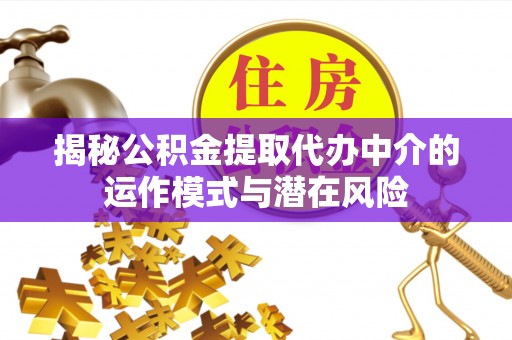 衢州揭秘公积金提取代办中介的运作模式与潜在风险