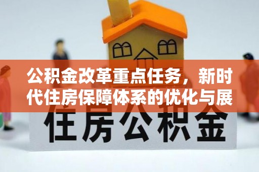衢州公积金改革重点任务，新时代住房保障体系的优化与展望