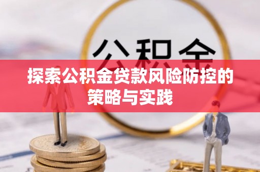 衢州探索公积金贷款风险防控的策略与实践