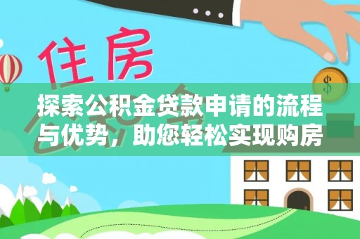 衢州探索公积金贷款申请的流程与优势，助您轻松实现购房梦想