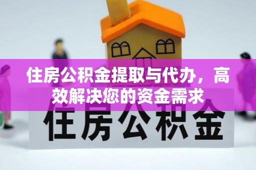 衢州住房公积金提取与代办，高效解决您的资金需求