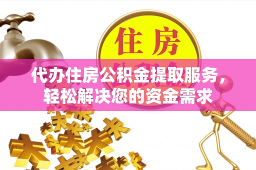 衢州代办住房公积金提取服务，轻松解决您的资金需求