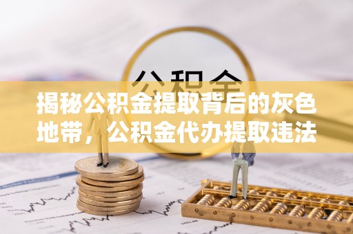 衢州揭秘公积金提取背后的灰色地带，公积金代办提取违法不？