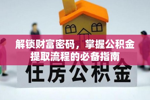 衢州解锁财富密码，掌握公积金提取流程的必备指南