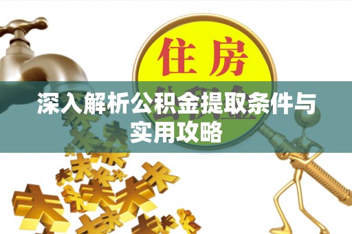 衢州深入解析公积金提取条件与实用攻略