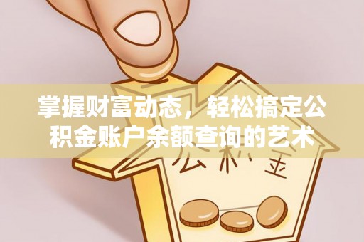 衢州掌握财富动态，轻松搞定公积金账户余额查询的艺术