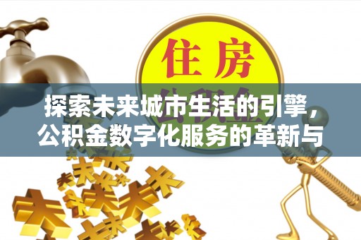 衢州探索未来城市生活的引擎，公积金数字化服务的革新与实践