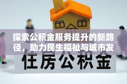 衢州探索公积金服务提升的新路径，助力民生福祉与城市发展