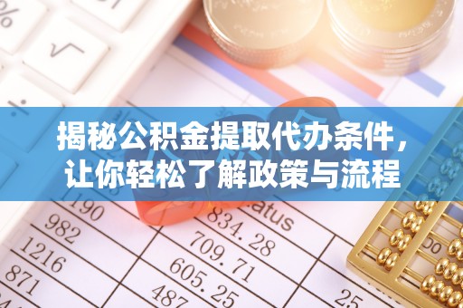 衢州揭秘公积金提取代办条件，让你轻松了解政策与流程