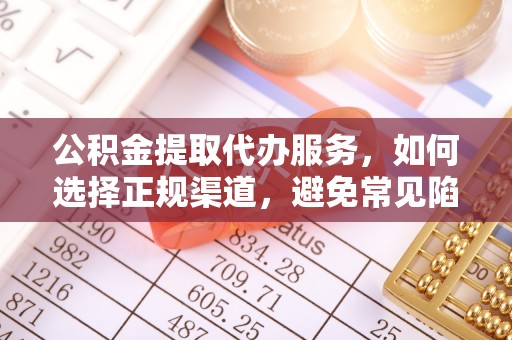 衢州公积金提取代办服务，如何选择正规渠道，避免常见陷阱