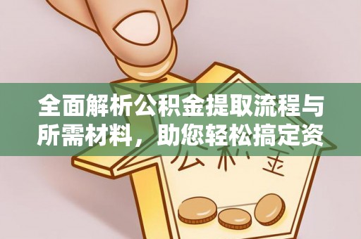 衢州全面解析公积金提取流程与所需材料，助您轻松搞定资金提取