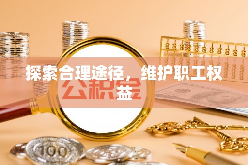 衢州探索合理途径，维护职工权益