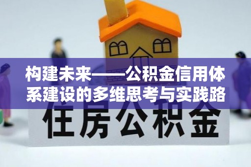 衢州构建未来——公积金信用体系建设的多维思考与实践路径