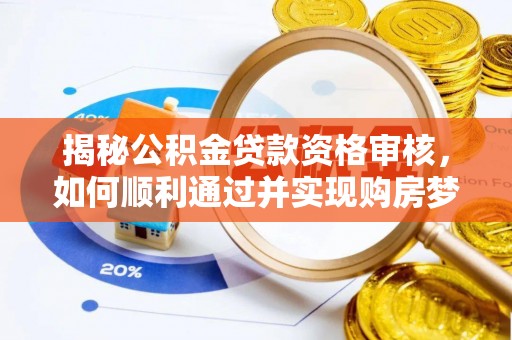 衢州揭秘公积金贷款资格审核，如何顺利通过并实现购房梦想
