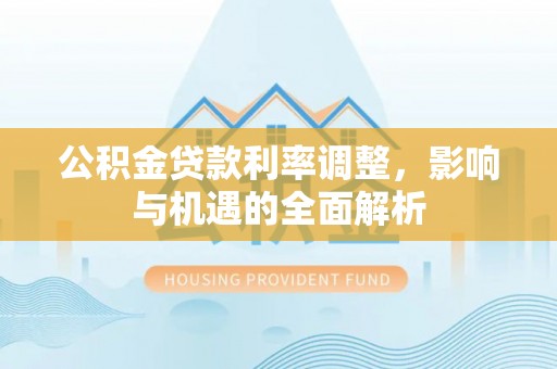 衢州公积金贷款利率调整，影响与机遇的全面解析