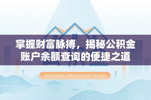 衢州掌握财富脉搏，揭秘公积金账户余额查询的便捷之道
