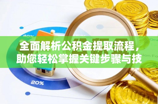 衢州全面解析公积金提取流程，助您轻松掌握关键步骤与技巧