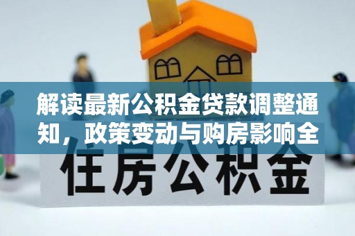衢州解读最新公积金贷款调整通知，政策变动与购房影响全解析