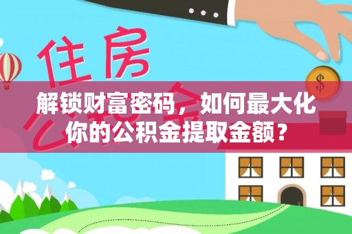 衢州解锁财富密码，如何最大化你的公积金提取金额？