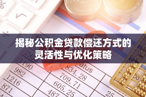 衢州揭秘公积金贷款偿还方式的灵活性与优化策略