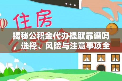 衢州揭秘公积金代办提取靠谱吗，选择、风险与注意事项全解析